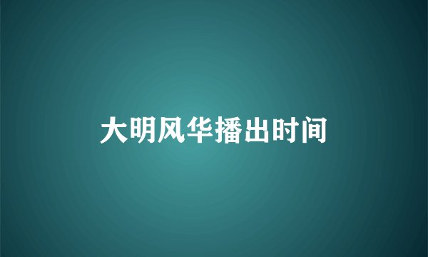 大明风华播出时间