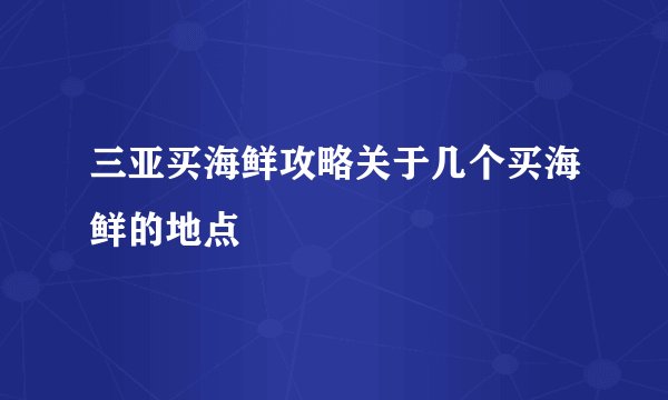 三亚买海鲜攻略关于几个买海鲜的地点