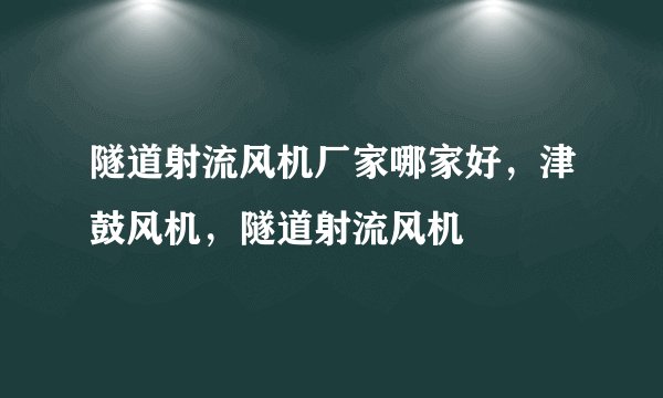 隧道射流风机厂家哪家好,津鼓风机,隧道射流风机