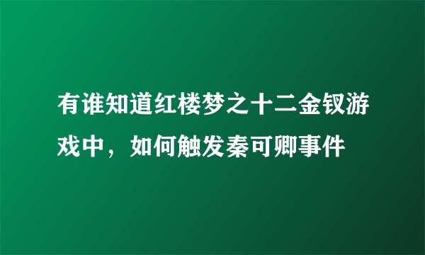 有谁知道红楼梦之十二金钗游戏中，如何触发秦可卿事件