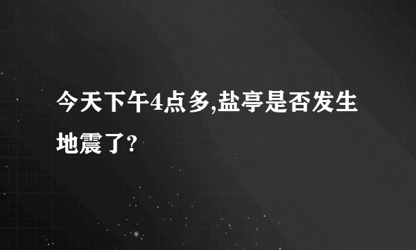 今天下午4点多,盐亭是否发生地震了?