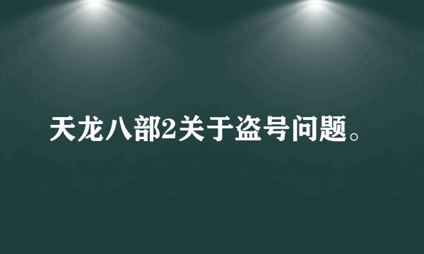 天龙八部2关于盗号问题。