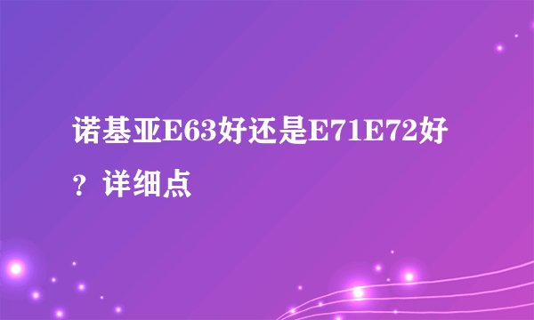 诺基亚E63好还是E71E72好？详细点