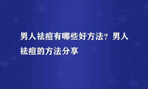 男人祛痘有哪些好方法?男人祛痘的方法分享