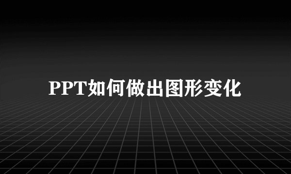 PPT如何做出图形变化