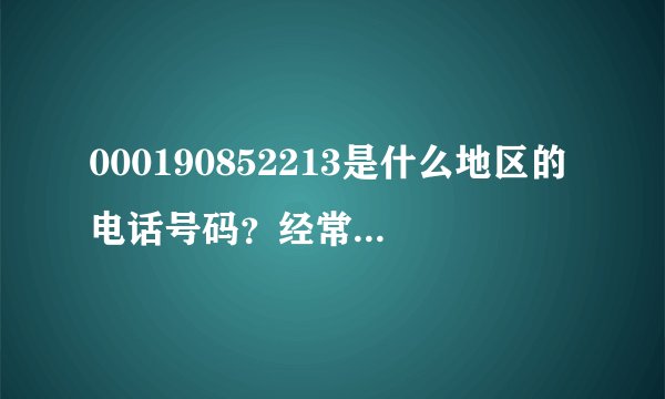 000190852213是什么地区的电话号码？经常语音提示！