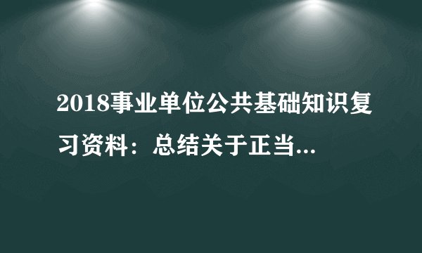2018事业单位公共基础知识复习资料：总结关于正当防卫在事业单位考试中技巧