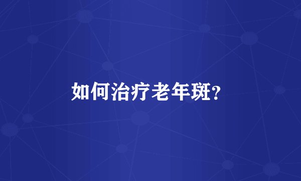如何治疗老年斑？