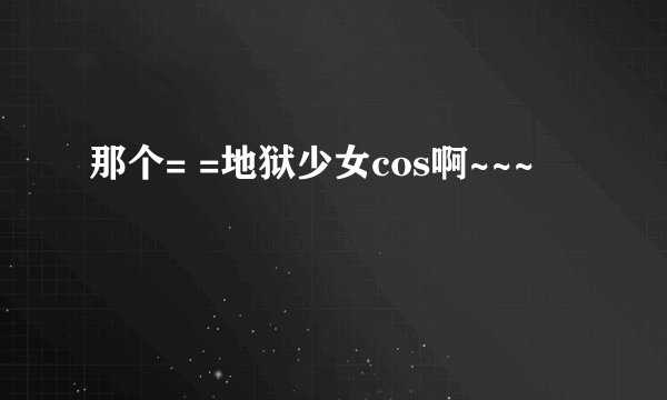 那个= =地狱少女cos啊~~~