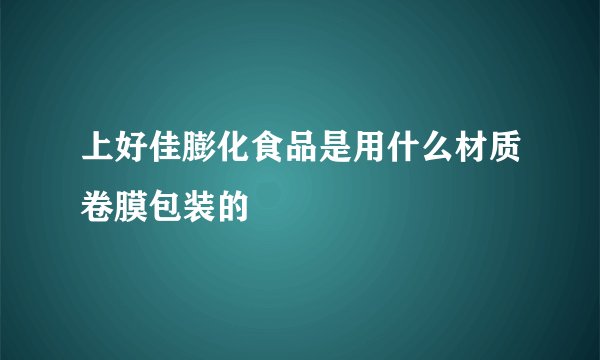 上好佳膨化食品是用什么材质卷膜包装的