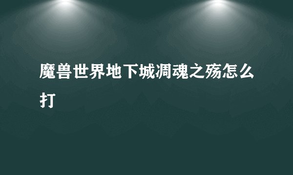 魔兽世界地下城凋魂之殇怎么打
