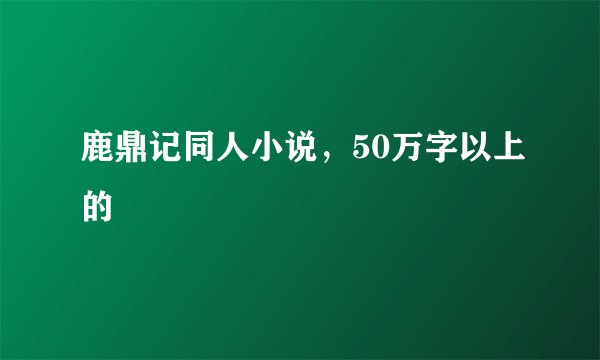 鹿鼎记同人小说，50万字以上的