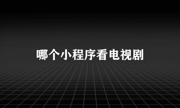 哪个小程序看电视剧