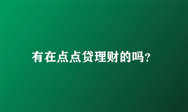 有在点点贷理财的吗？