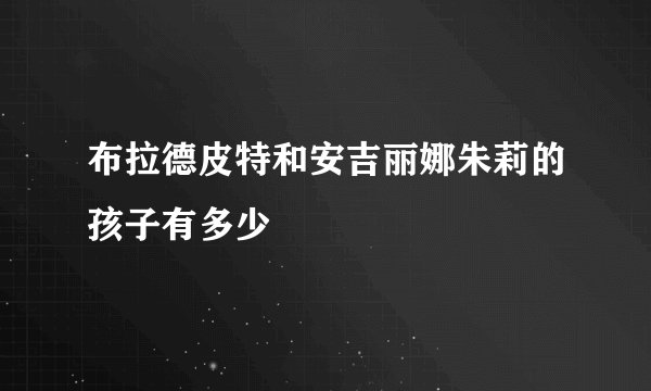 布拉德皮特和安吉丽娜朱莉的孩子有多少