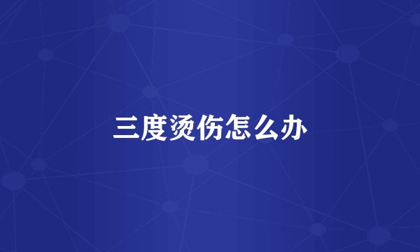 三度烫伤怎么办