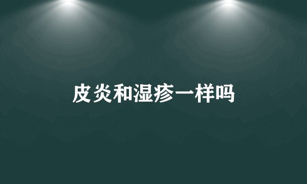 皮炎和湿疹一样吗