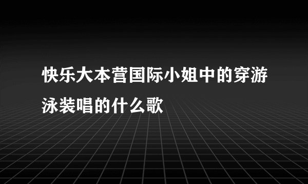 快乐大本营国际小姐中的穿游泳装唱的什么歌