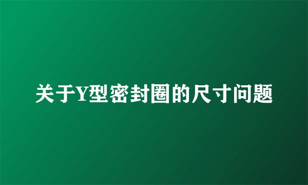 关于Y型密封圈的尺寸问题