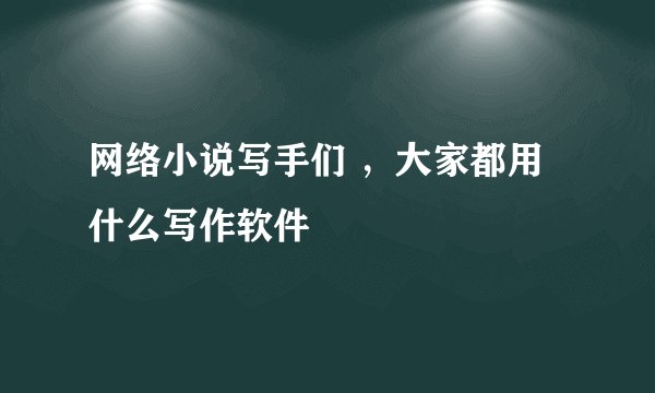 网络小说写手们 ，大家都用什么写作软件
