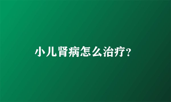 小儿肾病怎么治疗?