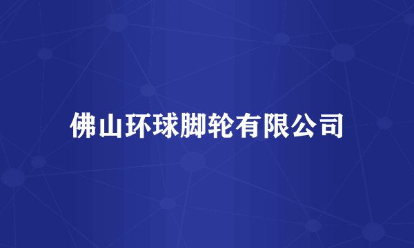 佛山环球脚轮有限公司