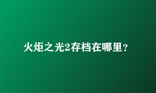 火炬之光2存档在哪里?