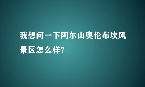 我想问一下阿尔山奥伦布坎风景区怎么样?