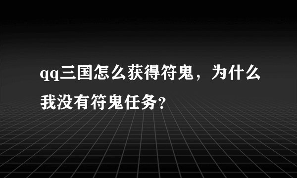 qq三国怎么获得符鬼，为什么我没有符鬼任务？
