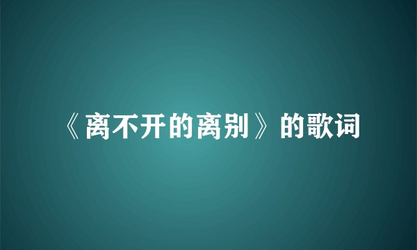 《离不开的离别》的歌词