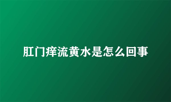 肛门痒流黄水是怎么回事