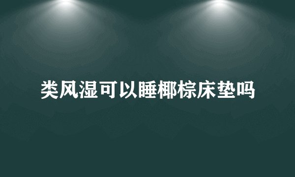 类风湿可以睡椰棕床垫吗