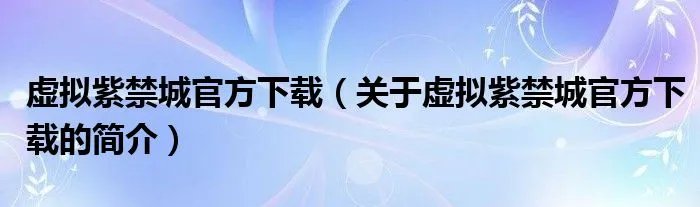 虚拟紫禁城官方下载（关于虚拟紫禁城官方下载的简介）