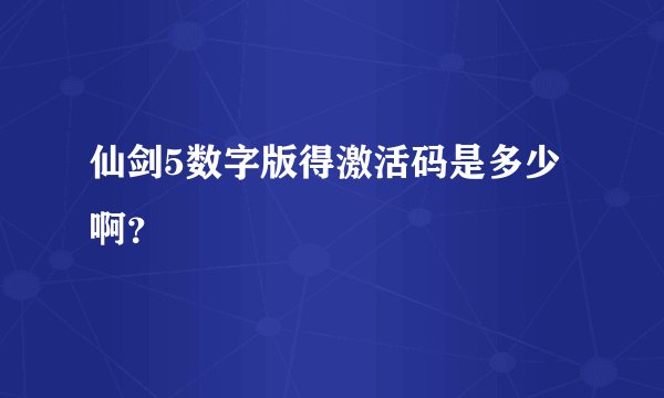 仙剑5数字版得激活码是多少啊？