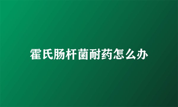 霍氏肠杆菌耐药怎么办