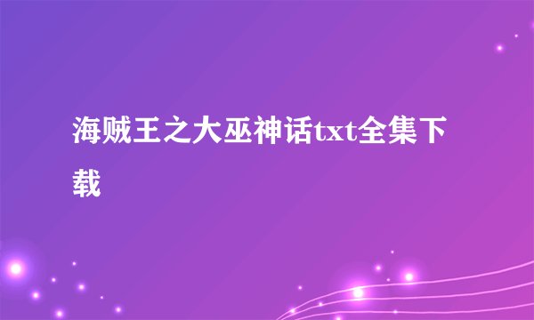 海贼王之大巫神话txt全集下载