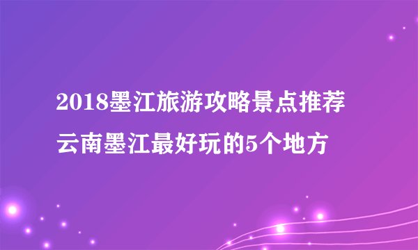 2018墨江旅游攻略景点推荐 云南墨江最好玩的5个地方