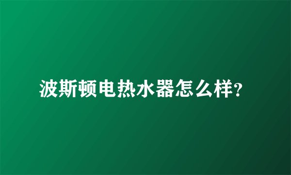 波斯顿电热水器怎么样？