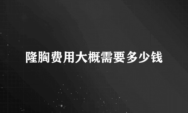 隆胸费用大概需要多少钱