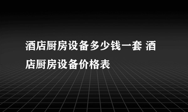 酒店厨房设备多少钱一套 酒店厨房设备价格表