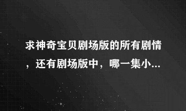 求神奇宝贝剧场版的所有剧情，还有剧场版中，哪一集小智被亲了的