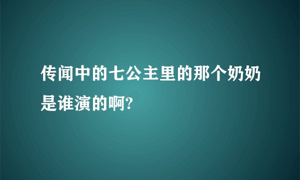 传闻中的七公主里的那个奶奶是谁演的啊?