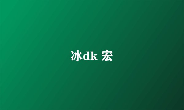 冰dk 宏