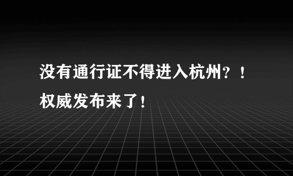 没有通行证不得进入杭州?!权威发布来了!