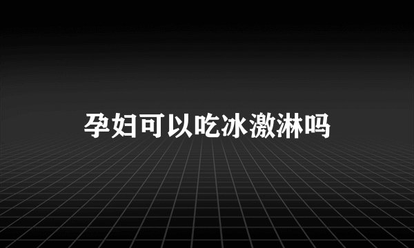孕妇可以吃冰激淋吗
