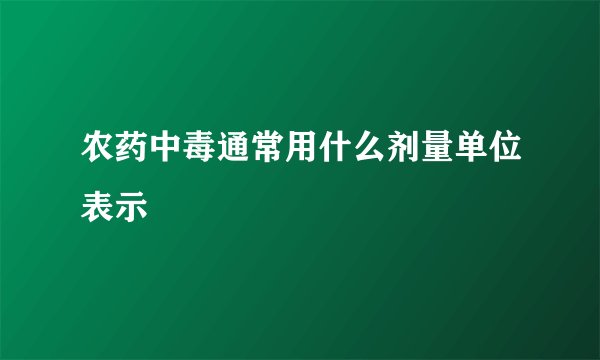 农药中毒通常用什么剂量单位表示