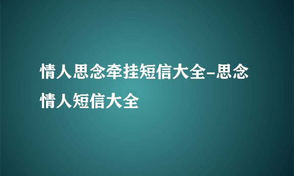 情人思念牵挂短信大全-思念情人短信大全