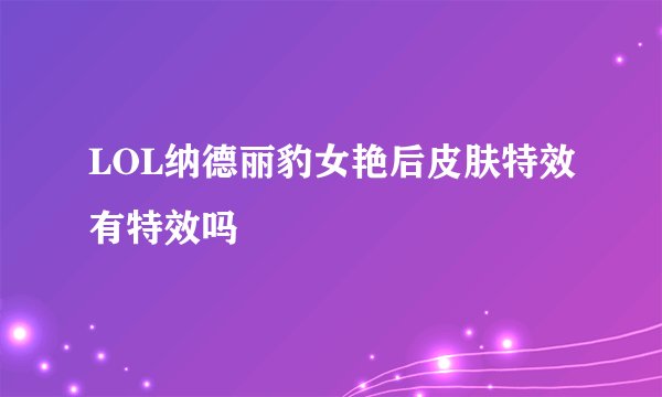 LOL纳德丽豹女艳后皮肤特效有特效吗