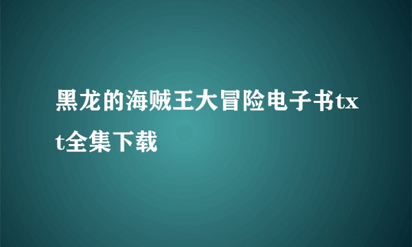 黑龙的海贼王大冒险电子书txt全集下载