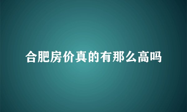 合肥房价真的有那么高吗